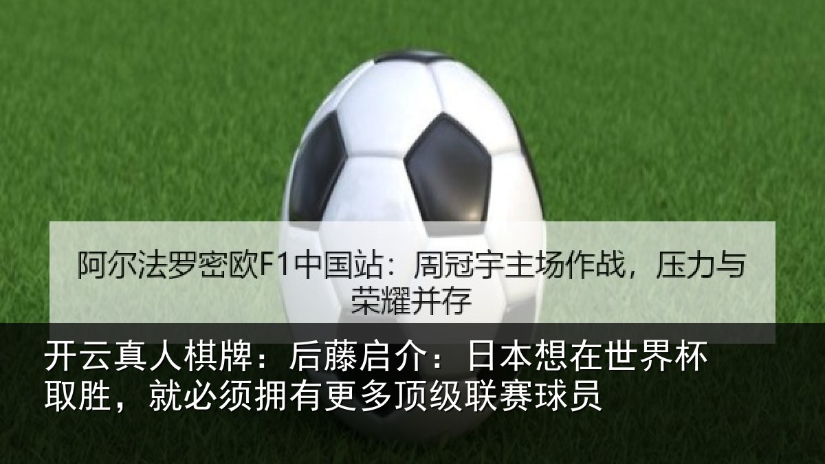 开云真人棋牌:后藤启介:日本想在世界杯取胜,就必须拥有更多顶级联赛球员