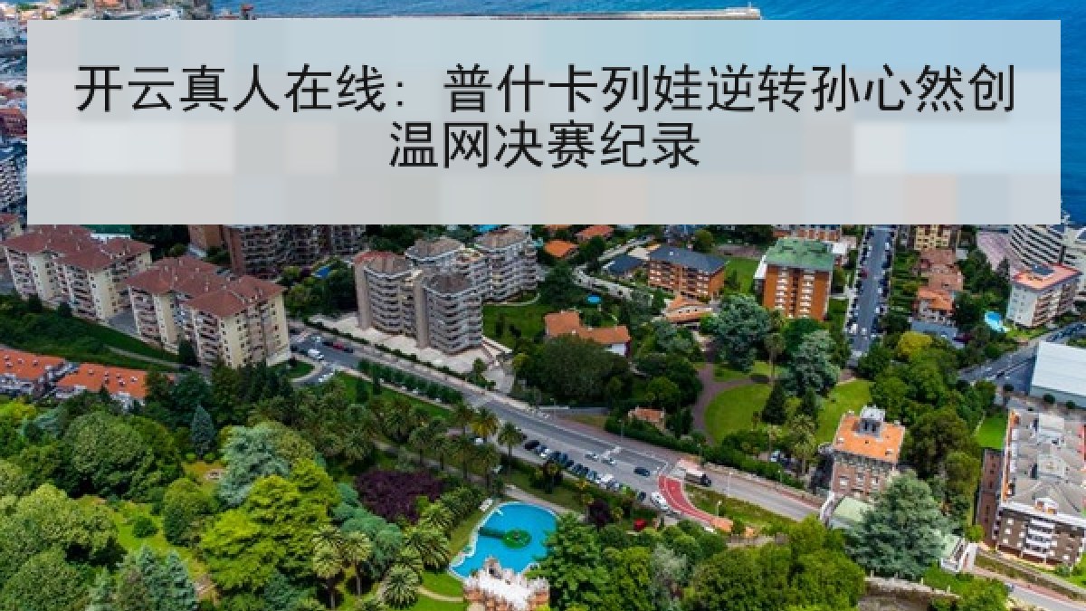 开云真人在线: 普什卡列娃逆转孙心然创温网决赛纪录