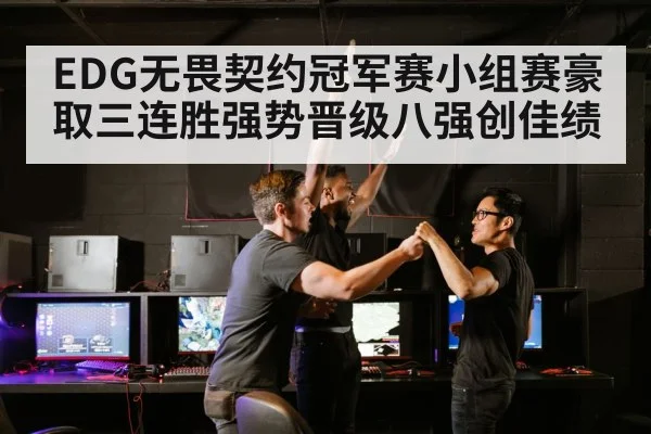 EDG无畏契约冠军赛小组赛豪取三连胜强势晋级八强创佳绩