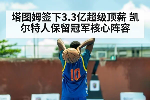 塔图姆签下3.3亿超级顶薪 凯尔特人保留冠军核心阵容