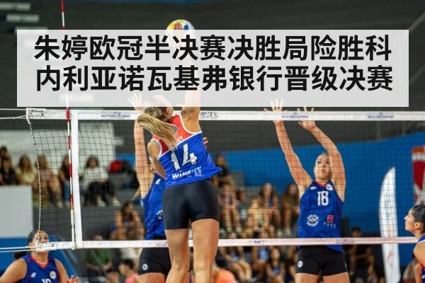 朱婷欧冠半决赛决胜局险胜科内利亚诺瓦基弗银行晋级决赛