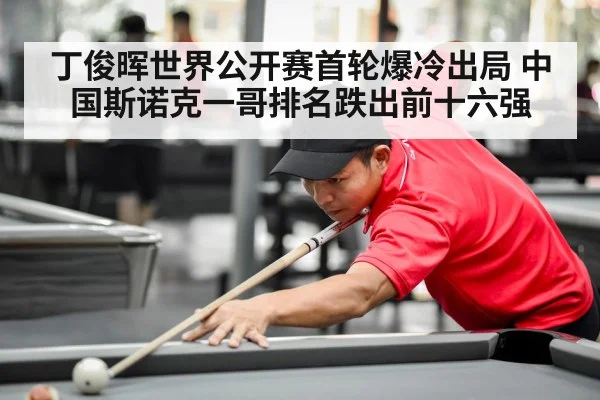 丁俊晖世界公开赛首轮爆冷出局 中国斯诺克一哥排名跌出前十六强